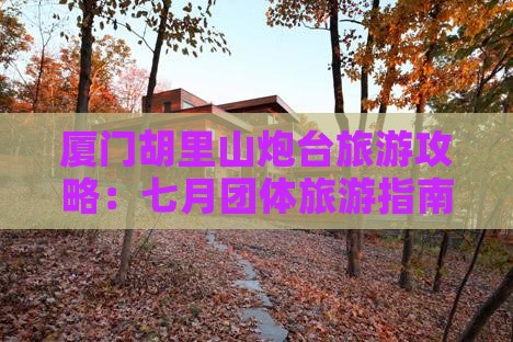 七月到厦门胡里山炮台团体旅游