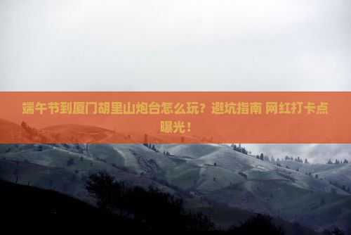端午节到厦门胡里山炮台攻略
