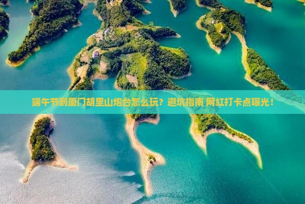 端午节到厦门胡里山炮台攻略
