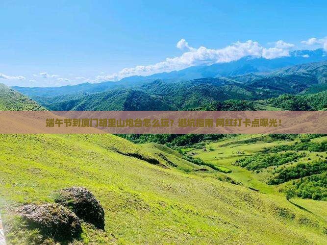 端午节到厦门胡里山炮台攻略