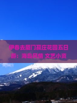 伊春去厦门菽庄花园五日游