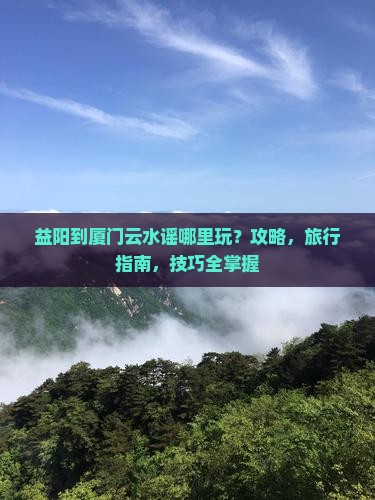 益阳到厦门云水谣哪里玩