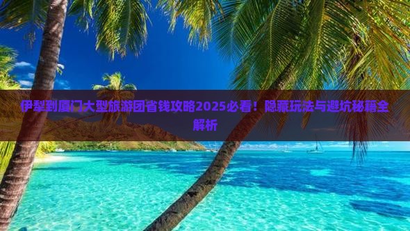 伊犁到厦门大型旅游团