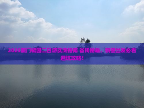 鹤壁去厦门毓园二日游