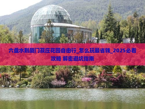 六盘水到厦门菽庄花园自由行