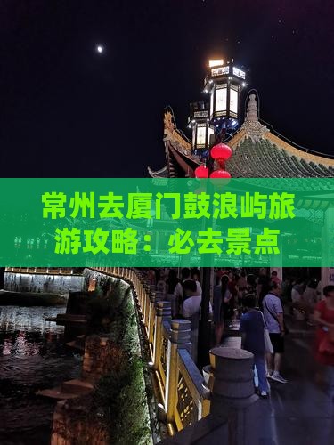 常州去厦门鼓浪屿必去地