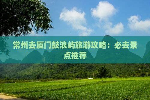 常州去厦门鼓浪屿必去地