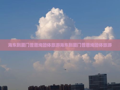海东到厦门曾厝埯团体旅游