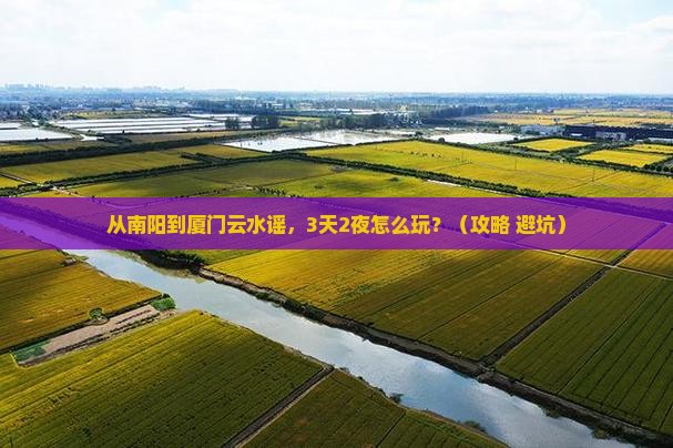 南阳到厦门云水谣必去地