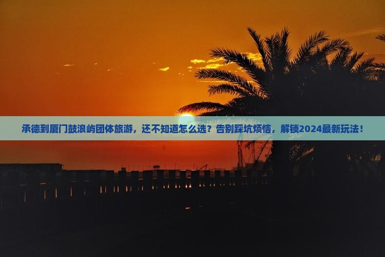 承德到厦门鼓浪屿团体旅游