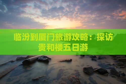 临汾去厦门和贵楼五日游