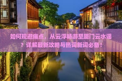 云浮到厦门云水谣攻略