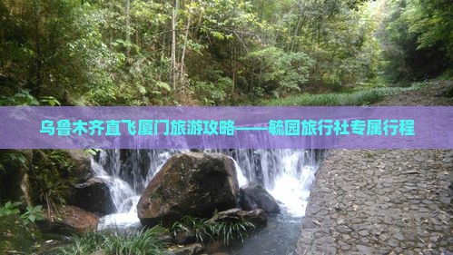 乌鲁木齐到厦门毓园旅行社