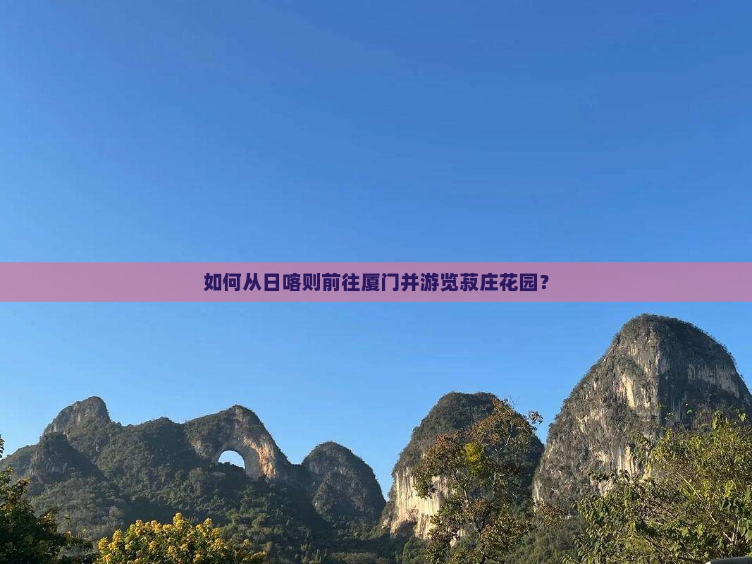 日喀则到厦门菽庄花园旅游