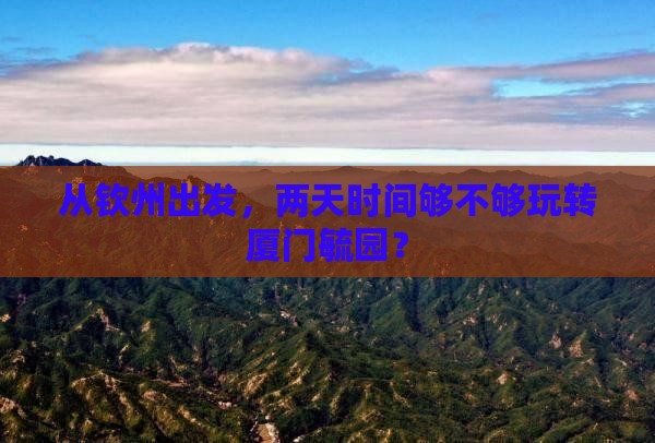 钦州去厦门毓园二日游