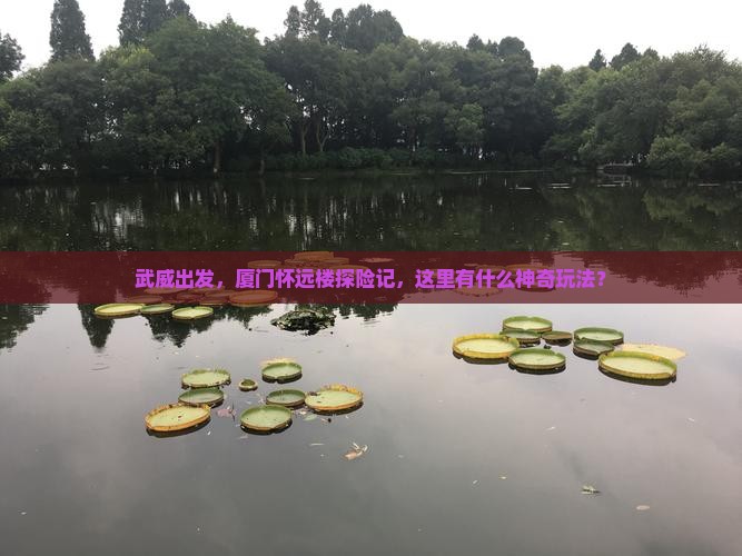 武威去厦门怀远楼哪里玩