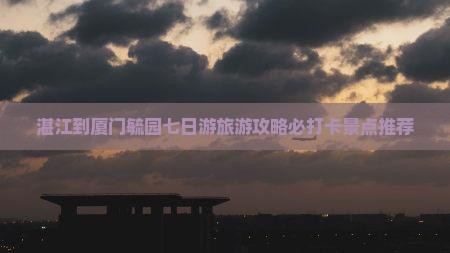 湛江去厦门毓园七日游
