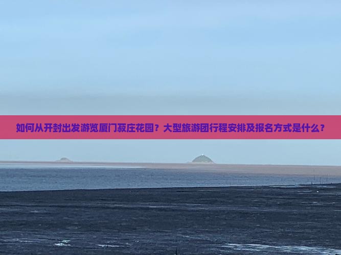 开封去厦门菽庄花园大型旅游团