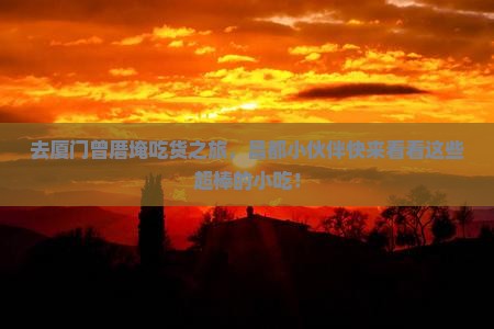 昌都去厦门曾厝埯旅游小吃 昌都去厦门曾厝埯旅游小吃