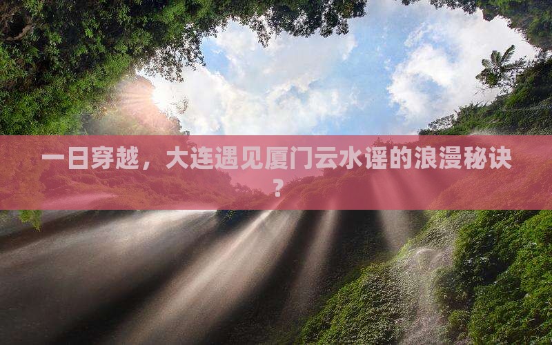 大连到厦门云水谣一日