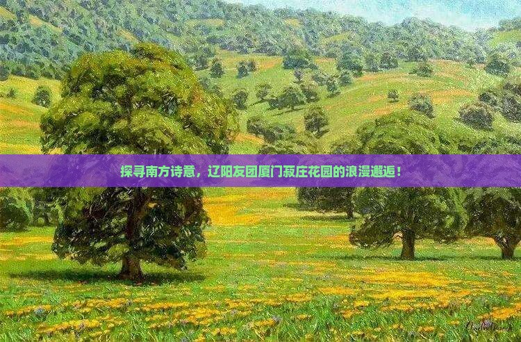 辽阳去厦门菽庄花园大型旅游团