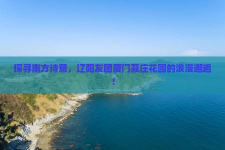 辽阳去厦门菽庄花园大型旅游团
