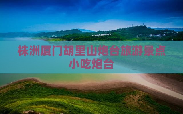 株洲到厦门胡里山炮台旅游小吃
