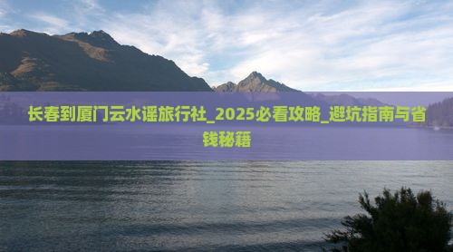 长春到厦门云水谣旅行社