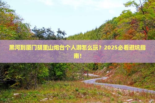 黑河到厦门胡里山炮台个人游