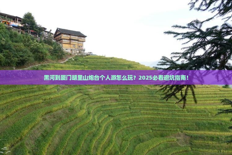 黑河到厦门胡里山炮台个人游
