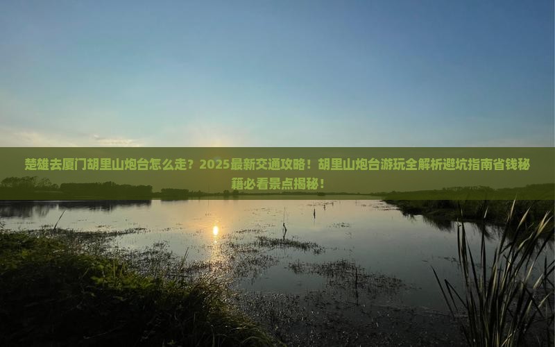 楚雄去厦门胡里山炮台景点 楚雄去厦门胡里山炮台景点