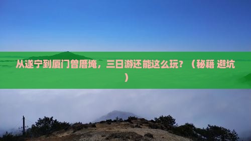 遂宁到厦门曾厝埯三日游