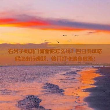 石河子到厦门南普陀四日游