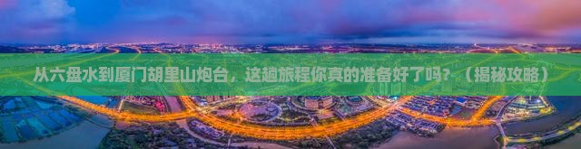 六盘水去厦门胡里山炮台旅游