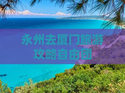 永州去厦门自由团