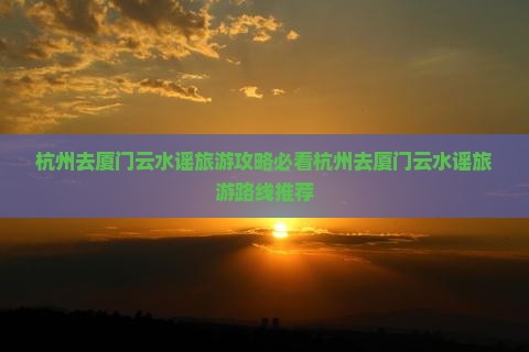 杭州去厦门云水谣旅游