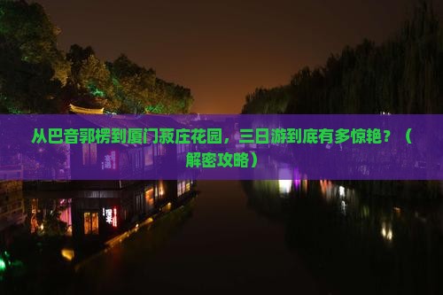 巴音郭楞到厦门菽庄花园三日游