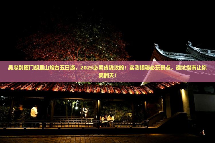 吴忠到厦门胡里山炮台五日游