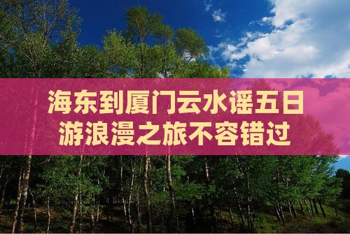 海东到厦门云水谣五日游