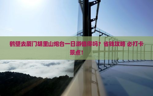 鹤壁去厦门胡里山炮台一日