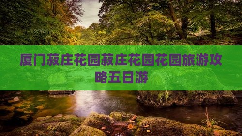 潜江去厦门菽庄花园五日游