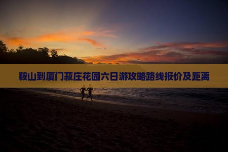 鞍山到厦门菽庄花园六日游