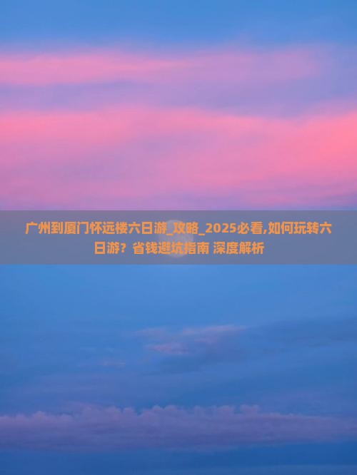 广州到厦门怀远楼六日游 广州到厦门怀远楼六日游