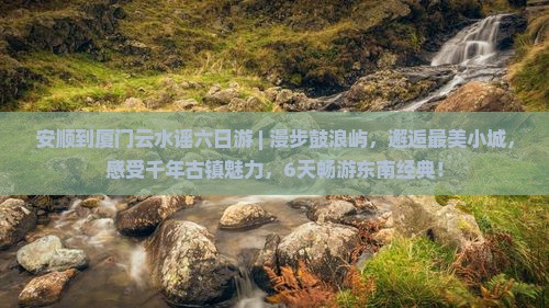 安顺到厦门云水谣六日游 安顺到厦门云水谣六日游
