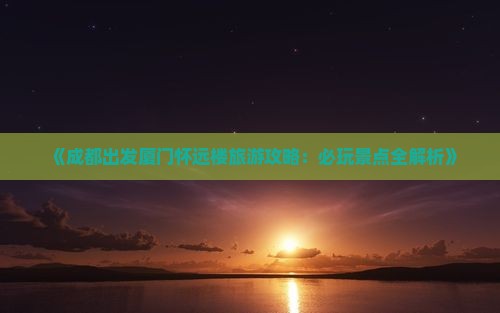 成都去厦门怀远楼哪里玩