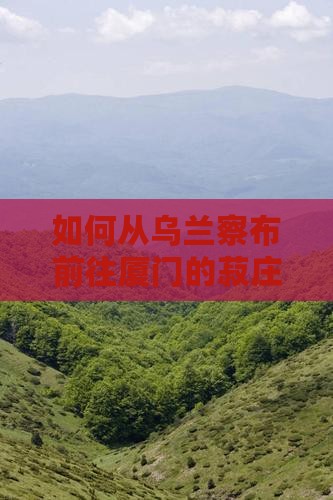 乌兰察布去厦门菽庄花园景点