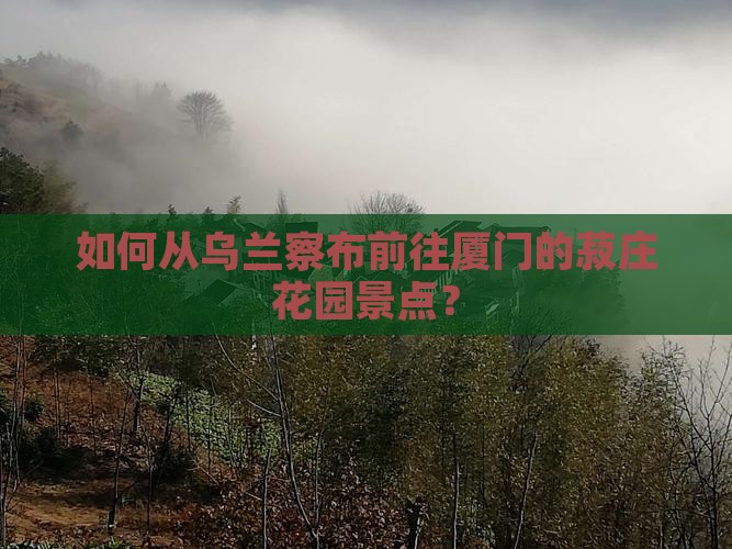 乌兰察布去厦门菽庄花园景点