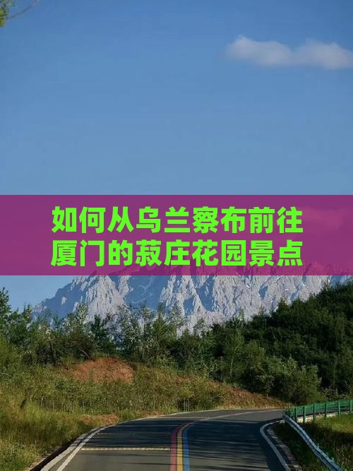 乌兰察布去厦门菽庄花园景点