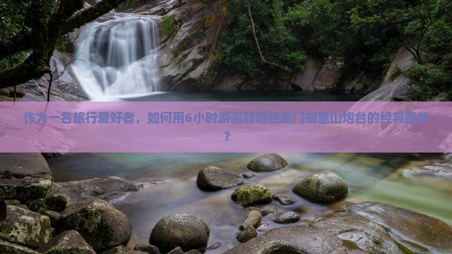 邵阳到厦门胡里山炮台一日 邵阳到厦门胡里山炮台一日