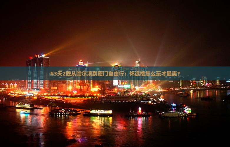 哈尔滨到厦门怀远楼自由行